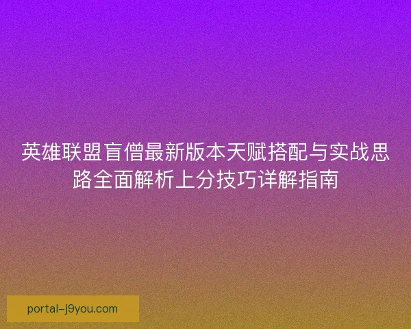 英雄联盟盲僧最新版本天赋搭配与实战思路全面解析上分技巧详解指南
