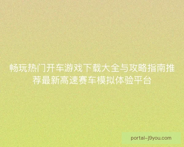 畅玩热门开车游戏下载大全与攻略指南推荐最新高速赛车模拟体验平台