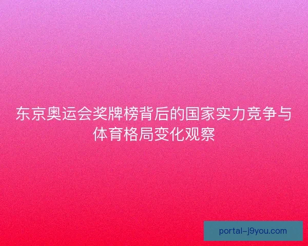 东京奥运会奖牌榜背后的国家实力竞争与体育格局变化观察