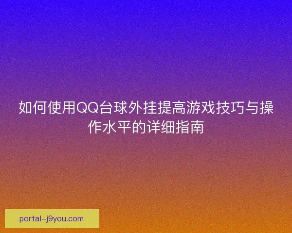 如何使用QQ台球外挂提高游戏技巧与操作水平的详细指南